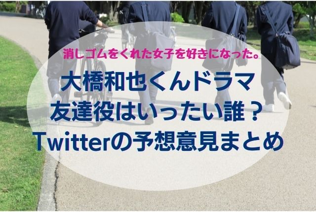大橋和也くんドラマの友達役はいったい誰 Twitterの予想まとめ ことのはランド